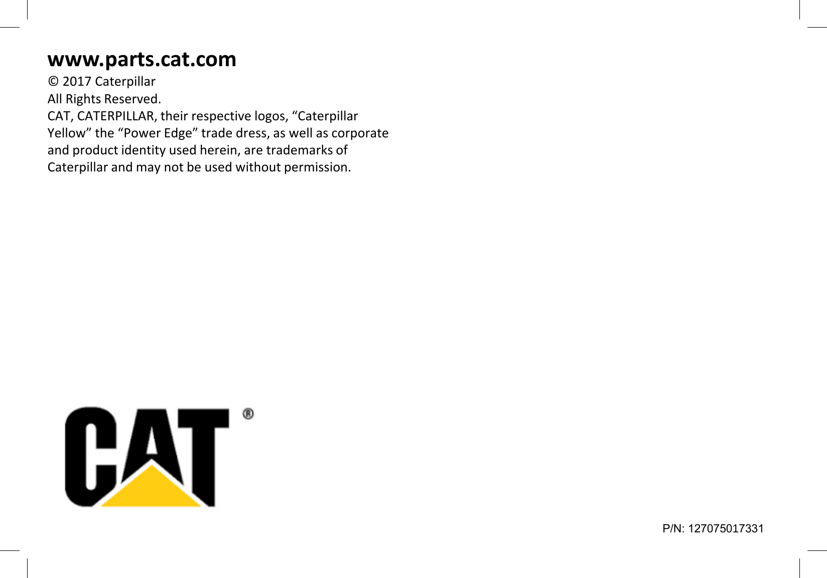 www.parts.cat.com© 2017 CaterpillarAll Rights Reserved.CAT, CATERPILLAR, their respective logos, “Caterpillar Yellow” the “Power Edge” trade dress, as well as corporate and product identity used herein, are trademarks of Caterpillar and may not be used without permission.P/N: 127075017331