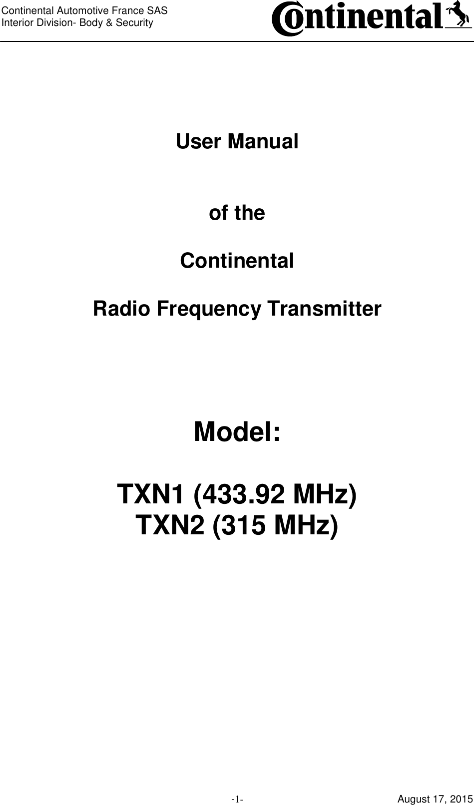 Continental Automotive France SAS     Interior Division- Body &amp; Security         -1- August 17, 2015     User Manual   of the  Continental  Radio Frequency Transmitter     Model:  TXN1 (433.92 MHz) TXN2 (315 MHz)           