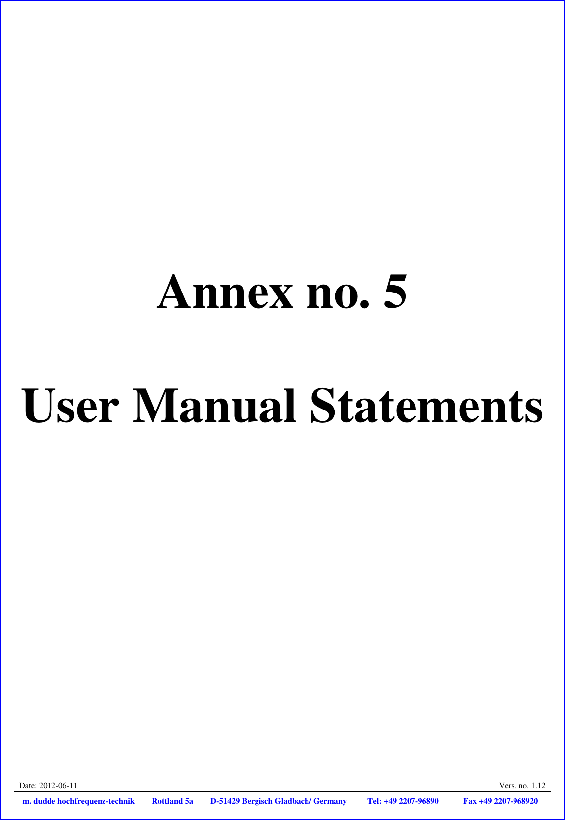 Date: 2012-06-11  Vers. no. 1.12 m. dudde hochfrequenz-technik Rottland 5a D-51429 Bergisch Gladbach/ Germany Tel: +49 2207-96890 Fax +49 2207-968920      Annex no. 5  User Manual Statements 