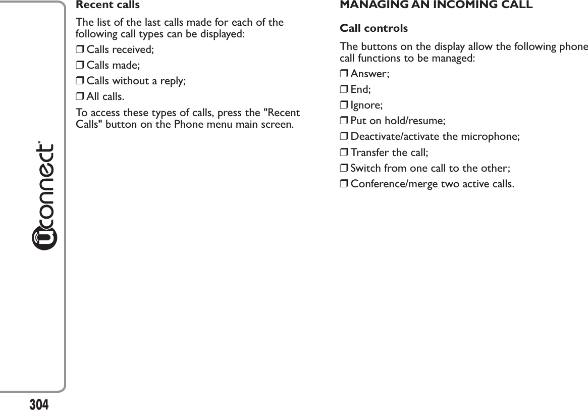 Recent callsThe list of the last calls made for each of thefollowing call types can be displayed:❒Calls received;❒Calls made;❒Calls without a reply;❒All calls.To access these types of calls, press the &quot;RecentCalls&quot; button on the Phone menu main screen.MANAGING AN INCOMING CALLCall controlsThe buttons on the display allow the following phonecall functions to be managed:❒Answer;❒End;❒Ignore;❒Put on hold/resume;❒Deactivate/activate the microphone;❒Transfer the call;❒Switch from one call to the other;❒Conference/merge two active calls.304