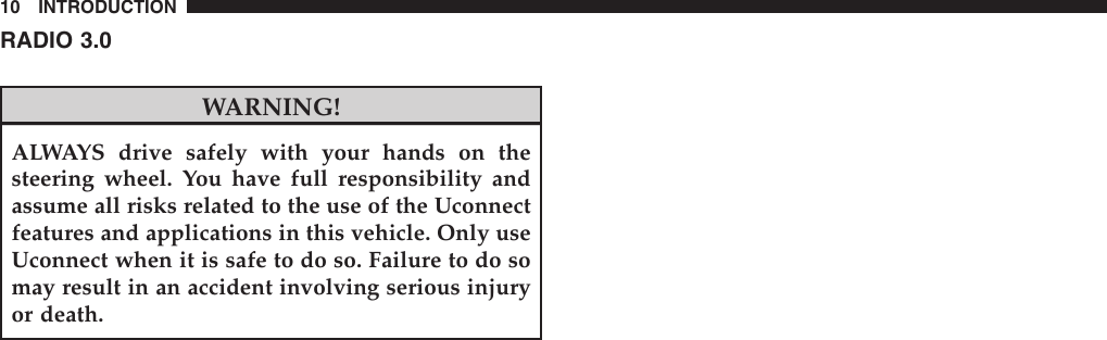 RADIO 3.0WARNING!ALWAYS drive safely with your hands on thesteering wheel. You have full responsibility andassume all risks related to the use of the Uconnectfeatures and applications in this vehicle. Only useUconnect when it is safe to do so. Failure to do somay result in an accident involving serious injuryor death.10 INTRODUCTION