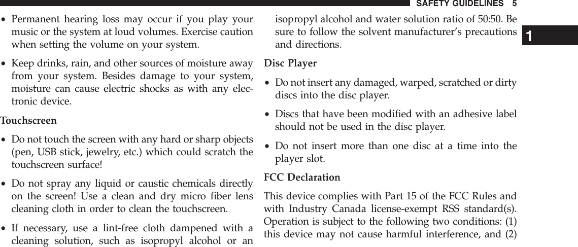 •Permanent hearing loss may occur if you play yourmusic or the system at loud volumes. Exercise cautionwhen setting the volume on your system.•Keep drinks, rain, and other sources of moisture awayfrom your system. Besides damage to your system,moisture can cause electric shocks as with any elec-tronic device.Touchscreen•Do not touch the screen with any hard or sharp objects(pen, USB stick, jewelry, etc.) which could scratch thetouchscreen surface!•Do not spray any liquid or caustic chemicals directlyon the screen! Use a clean and dry micro fiber lenscleaning cloth in order to clean the touchscreen.•If necessary, use a lint-free cloth dampened with acleaning solution, such as isopropyl alcohol or anisopropyl alcohol and water solution ratio of 50:50. Besure to follow the solvent manufacturer’s precautionsand directions.Disc Player•Do not insert any damaged, warped, scratched or dirtydiscs into the disc player.•Discs that have been modified with an adhesive labelshould not be used in the disc player.•Do not insert more than one disc at a time into theplayer slot.FCC DeclarationThis device complies with Part 15 of the FCC Rules andwith Industry Canada license-exempt RSS standard(s).Operation is subject to the following two conditions: (1)this device may not cause harmful interference, and (2)1SAFETY GUIDELINES 5