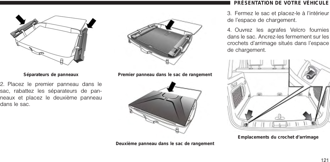 2. Placez le premier panneau dans lesac, rabattez les séparateurs de pan-neaux et placez le deuxième panneaudans le sac.3. Fermez le sac et placez-le à l’intérieurde l’espace de chargement.4. Ouvrez les agrafes Velcro fourniesdans le sac. Ancrez-les fermement sur lescrochets d’arrimage situés dans l’espacede chargement.Séparateurs de panneaux Premier panneau dans le sac de rangementDeuxième panneau dans le sac de rangement Emplacements du crochet d’arrimagePRÉSENTATION DE VOTRE VÉHICULE121