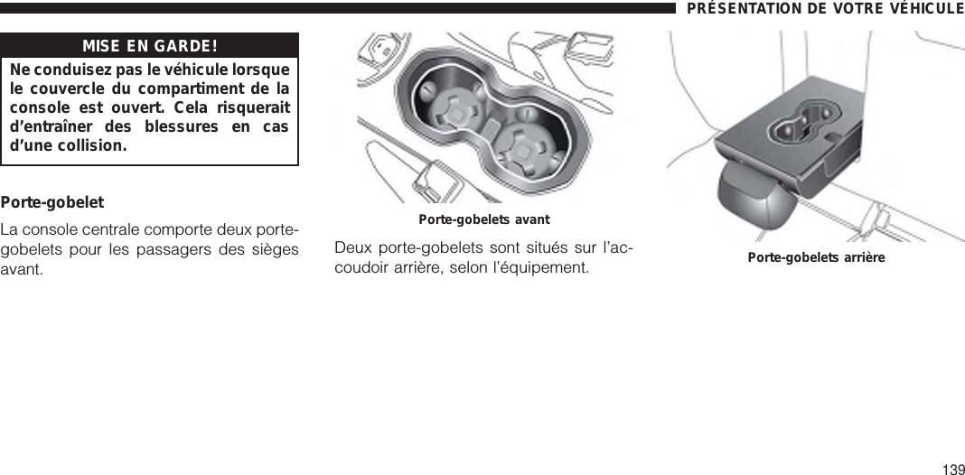 MISE EN GARDE!Ne conduisez pas le véhicule lorsquele couvercle du compartiment de laconsole est ouvert. Cela risqueraitd’entraîner des blessures en casd’une collision.Porte-gobeletLa console centrale comporte deux porte-gobelets pour les passagers des siègesavant.Deux porte-gobelets sont situés sur l’ac-coudoir arrière, selon l’équipement.Porte-gobelets avantPorte-gobelets arrièrePRÉSENTATION DE VOTRE VÉHICULE139