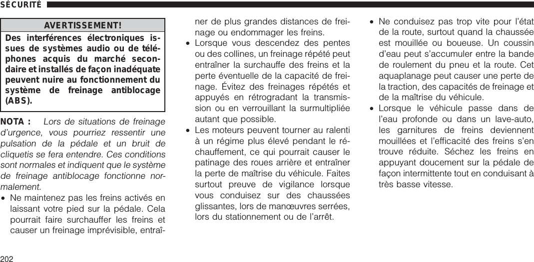 AVERTISSEMENT!Des interférences électroniques is-sues de systèmes audio ou de télé-phones acquis du marché secon-daire et installés de façon inadéquatepeuvent nuire au fonctionnement dusystème de freinage antiblocage(ABS).NOTA :Lors de situations de freinaged’urgence, vous pourriez ressentir unepulsation de la pédale et un bruit decliquetis se fera entendre. Ces conditionssont normales et indiquent que le systèmede freinage antiblocage fonctionne nor-malement.•Ne maintenez pas les freins activés enlaissant votre pied sur la pédale. Celapourrait faire surchauffer les freins etcauser un freinage imprévisible, entraî-ner de plus grandes distances de frei-nage ou endommager les freins.•Lorsque vous descendez des pentesou des collines, un freinage répété peutentraîner la surchauffe des freins et laperte éventuelle de la capacité de frei-nage. Évitez des freinages répétés etappuyés en rétrogradant la transmis-sion ou en verrouillant la surmultipliéeautant que possible.•Les moteurs peuvent tourner au ralentià un régime plus élevé pendant le ré-chauffement, ce qui pourrait causer lepatinage des roues arrière et entraînerla perte de maîtrise du véhicule. Faitessurtout preuve de vigilance lorsquevous conduisez sur des chausséesglissantes, lors de manœuvres serrées,lors du stationnement ou de l’arrêt.•Ne conduisez pas trop vite pour l’étatde la route, surtout quand la chausséeest mouillée ou boueuse. Un coussind’eau peut s’accumuler entre la bandede roulement du pneu et la route. Cetaquaplanage peut causer une perte dela traction, des capacités de freinage etde la maîtrise du véhicule.•Lorsque le véhicule passe dans del’eau profonde ou dans un lave-auto,les garnitures de freins deviennentmouillées et l’efficacité des freins s’entrouve réduite. Séchez les freins enappuyant doucement sur la pédale defaçon intermittente tout en conduisant àtrès basse vitesse.SÉCURITÉ202