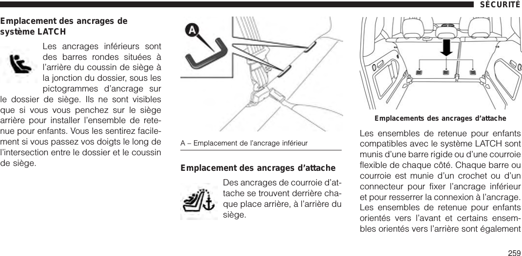 Emplacement des ancrages desystème LATCHLes ancrages inférieurs sontdes barres rondes situées àl’arrière du coussin de siège àla jonction du dossier, sous lespictogrammes d’ancrage surle dossier de siège. Ils ne sont visiblesque si vous vous penchez sur le siègearrière pour installer l’ensemble de rete-nue pour enfants. Vous les sentirez facile-ment si vous passez vos doigts le long del’intersection entre le dossier et le coussinde siège. Emplacement des ancrages d’attacheDes ancrages de courroie d’at-tache se trouvent derrière cha-que place arrière, à l’arrière dusiège.Les ensembles de retenue pour enfantscompatibles avec le système LATCH sontmunis d’une barre rigide ou d’une courroieflexible de chaque côté. Chaque barre oucourroie est munie d’un crochet ou d’unconnecteur pour fixer l’ancrage inférieuret pour resserrer la connexion à l’ancrage.Les ensembles de retenue pour enfantsorientés vers l’avant et certains ensem-bles orientés vers l’arrière sont égalementA – Emplacement de l’ancrage inférieurEmplacements des ancrages d’attacheSÉCURITÉ259