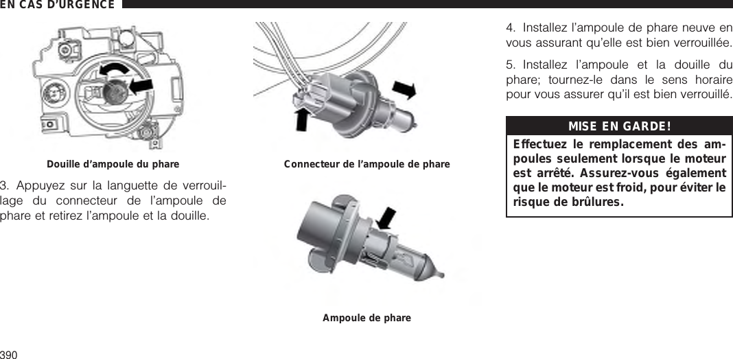 3. Appuyez sur la languette de verrouil-lage du connecteur de l’ampoule dephare et retirez l’ampoule et la douille.4. Installez l’ampoule de phare neuve envous assurant qu’elle est bien verrouillée.5. Installez l’ampoule et la douille duphare; tournez-le dans le sens horairepour vous assurer qu’il est bien verrouillé.MISE EN GARDE!Effectuez le remplacement des am-poules seulement lorsque le moteurest arrêté. Assurez-vous égalementque le moteur est froid, pour éviter lerisque de brûlures.Douille d’ampoule du phare Connecteur de l’ampoule de phareAmpoule de phareEN CAS D’URGENCE390