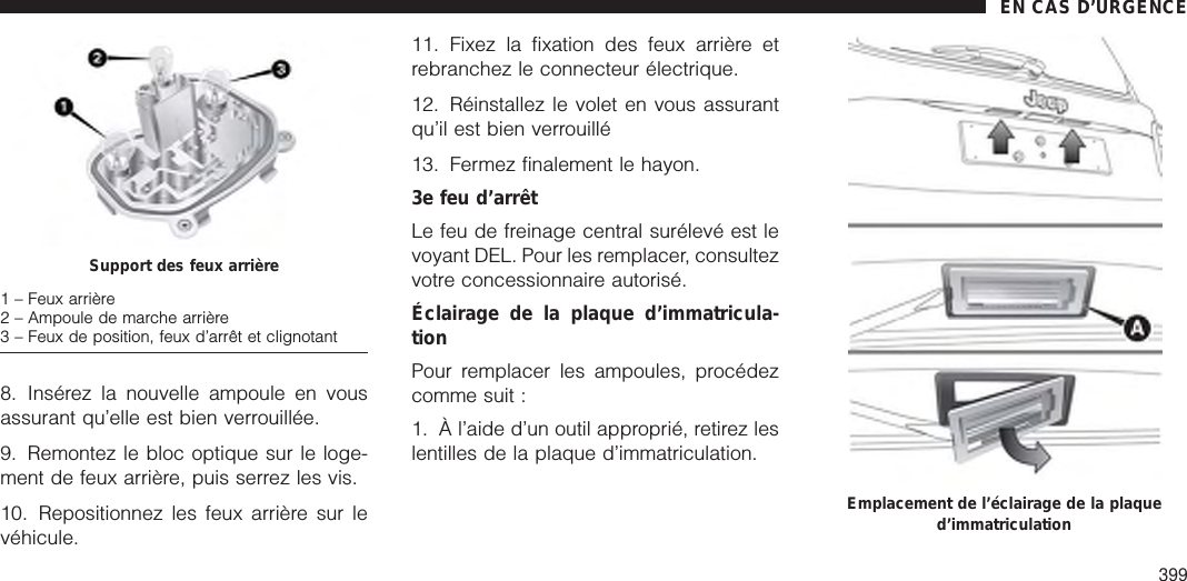 8. Insérez la nouvelle ampoule en vousassurant qu’elle est bien verrouillée.9. Remontez le bloc optique sur le loge-ment de feux arrière, puis serrez les vis.10. Repositionnez les feux arrière sur levéhicule.11. Fixez la fixation des feux arrière etrebranchez le connecteur électrique.12. Réinstallez le volet en vous assurantqu’il est bien verrouillé13. Fermez finalement le hayon.3e feu d’arrêtLe feu de freinage central surélevé est levoyant DEL. Pour les remplacer, consultezvotre concessionnaire autorisé.Éclairage de la plaque d’immatricula-tionPour remplacer les ampoules, procédezcomme suit :1. À l’aide d’un outil approprié, retirez leslentilles de la plaque d’immatriculation.Support des feux arrière1 – Feux arrière2 – Ampoule de marche arrière3 – Feux de position, feux d’arrêt et clignotantEmplacement de l’éclairage de la plaqued’immatriculationEN CAS D’URGENCE399