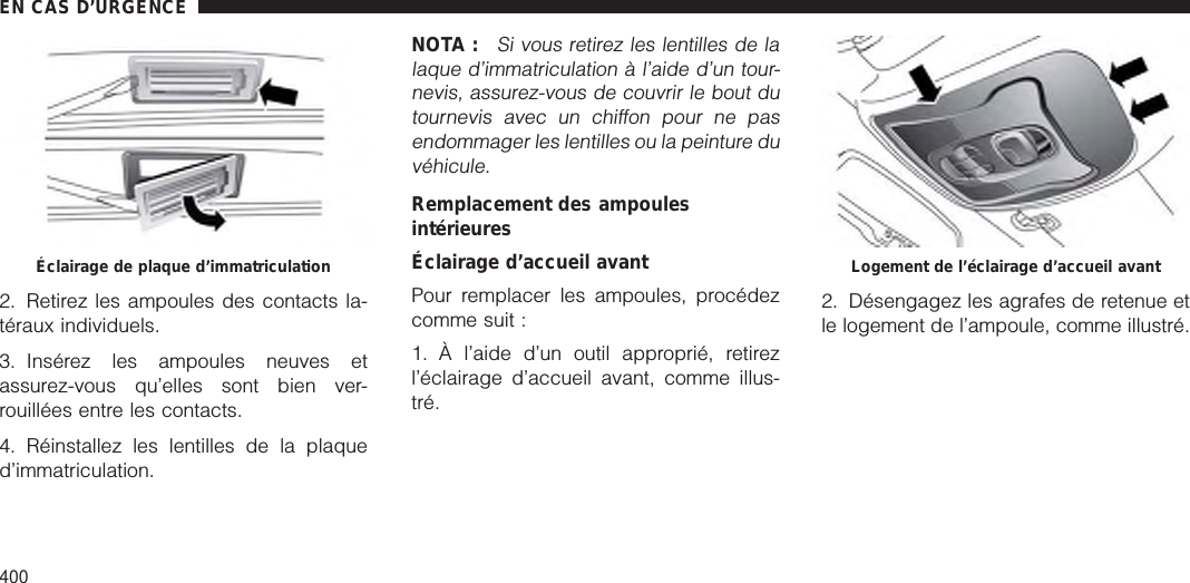 2. Retirez les ampoules des contacts la-téraux individuels.3. Insérez les ampoules neuves etassurez-vous qu’elles sont bien ver-rouillées entre les contacts.4. Réinstallez les lentilles de la plaqued’immatriculation.NOTA :Si vous retirez les lentilles de lalaque d’immatriculation à l’aide d’un tour-nevis, assurez-vous de couvrir le bout dutournevis avec un chiffon pour ne pasendommager les lentilles ou la peinture duvéhicule.Remplacement des ampoulesintérieuresÉclairage d’accueil avantPour remplacer les ampoules, procédezcomme suit :1. À l’aide d’un outil approprié, retirezl’éclairage d’accueil avant, comme illus-tré.2. Désengagez les agrafes de retenue etle logement de l’ampoule, comme illustré.Éclairage de plaque d’immatriculation Logement de l’éclairage d’accueil avantEN CAS D’URGENCE400