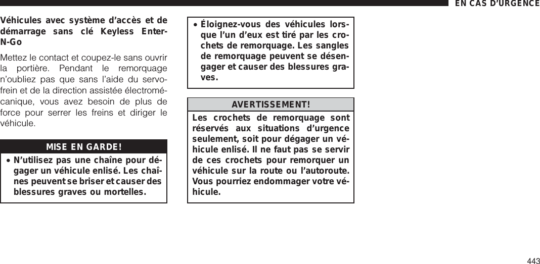 Véhicules avec système d’accès et dedémarrage sans clé Keyless Enter-N-GoMettez le contact et coupez-le sans ouvrirla portière. Pendant le remorquagen’oubliez pas que sans l’aide du servo-frein et de la direction assistée électromé-canique, vous avez besoin de plus deforce pour serrer les freins et diriger levéhicule.MISE EN GARDE!•N’utilisez pas une chaîne pour dé-gager un véhicule enlisé. Les chaî-nes peuvent se briser et causer desblessures graves ou mortelles.•Éloignez-vous des véhicules lors-que l’un d’eux est tiré par les cro-chets de remorquage. Les sanglesde remorquage peuvent se désen-gager et causer des blessures gra-ves.AVERTISSEMENT!Les crochets de remorquage sontréservés aux situations d’urgenceseulement, soit pour dégager un vé-hicule enlisé. Il ne faut pas se servirde ces crochets pour remorquer unvéhicule sur la route ou l’autoroute.Vous pourriez endommager votre vé-hicule.EN CAS D’URGENCE443