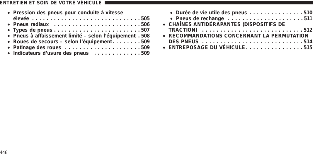 •Pression des pneus pour conduite à vitesseélevée ..............................505•Pneus radiaux ........................506•Types de pneus ........................507•Pneus à affaissement limité – selon l’équipement . 508•Roues de secours – selon l’équipement........509•Patinage des roues .....................509•Indicateurs d’usure des pneus .............509•Durée de vie utile des pneus ...............510•Pneus de rechange .....................511•CHAÎNES ANTIDÉRAPANTES (DISPOSITIFS DETRACTION) ............................512•RECOMMANDATIONS CONCERNANT LA PERMUTATIONDES PNEUS ............................514•ENTREPOSAGE DU VÉHICULE................515ENTRETIEN ET SOIN DE VOTRE VÉHICULE446