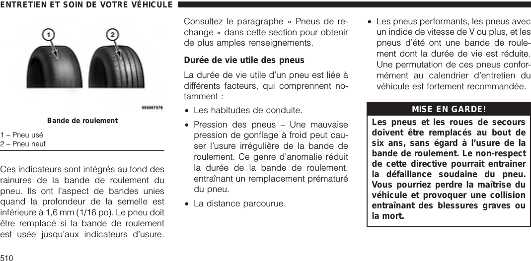 Ces indicateurs sont intégrés au fond desrainures de la bande de roulement dupneu. Ils ont l’aspect de bandes uniesquand la profondeur de la semelle estinférieure à 1,6 mm (1/16 po). Le pneu doitêtre remplacé si la bande de roulementest usée jusqu’aux indicateurs d’usure.Consultez le paragraphe « Pneus de re-change » dans cette section pour obtenirde plus amples renseignements.Durée de vie utile des pneusLa durée de vie utile d’un pneu est liée àdifférents facteurs, qui comprennent no-tamment :•Les habitudes de conduite.•Pression des pneus – Une mauvaisepression de gonflage à froid peut cau-ser l’usure irrégulière de la bande deroulement. Ce genre d’anomalie réduitla durée de la bande de roulement,entraînant un remplacement prématurédu pneu.•La distance parcourue.•Les pneus performants, les pneus avecun indice de vitesse de V ou plus, et lespneus d’été ont une bande de roule-ment dont la durée de vie est réduite.Une permutation de ces pneus confor-mément au calendrier d’entretien duvéhicule est fortement recommandée.MISE EN GARDE!Les pneus et les roues de secoursdoivent être remplacés au bout desix ans, sans égard à l’usure de labande de roulement. Le non-respectde cette directive pourrait entraînerla défaillance soudaine du pneu.Vous pourriez perdre la maîtrise duvéhicule et provoquer une collisionentraînant des blessures graves oula mort.Bande de roulement1 – Pneu usé2 – Pneu neufENTRETIEN ET SOIN DE VOTRE VÉHICULE510