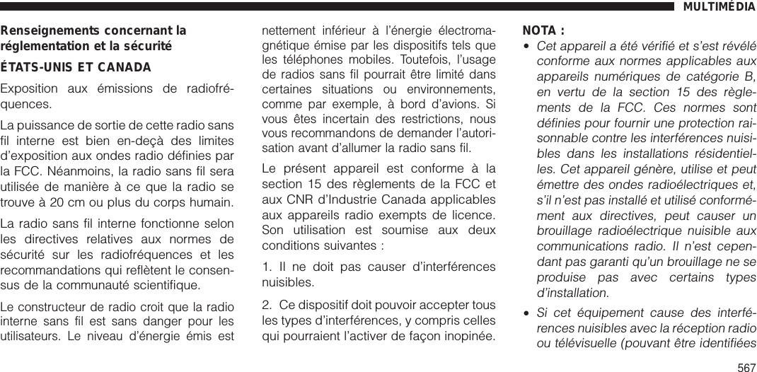 Renseignements concernant laréglementation et la sécuritéÉTATS-UNIS ET CANADAExposition aux émissions de radiofré-quences.La puissance de sortie de cette radio sansfil interne est bien en-deçà des limitesd’exposition aux ondes radio définies parla FCC. Néanmoins, la radio sans fil serautilisée de manière à ce que la radio setrouve à 20 cm ou plus du corps humain.La radio sans fil interne fonctionne selonles directives relatives aux normes desécurité sur les radiofréquences et lesrecommandations qui reflètent le consen-sus de la communauté scientifique.Le constructeur de radio croit que la radiointerne sans fil est sans danger pour lesutilisateurs. Le niveau d’énergie émis estnettement inférieur à l’énergie électroma-gnétique émise par les dispositifs tels queles téléphones mobiles. Toutefois, l’usagede radios sans fil pourrait être limité danscertaines situations ou environnements,comme par exemple, à bord d’avions. Sivous êtes incertain des restrictions, nousvous recommandons de demander l’autori-sation avant d’allumer la radio sans fil.Le présent appareil est conforme à lasection 15 des règlements de la FCC etaux CNR d’Industrie Canada applicablesaux appareils radio exempts de licence.Son utilisation est soumise aux deuxconditions suivantes :1. Il ne doit pas causer d’interférencesnuisibles.2. Ce dispositif doit pouvoir accepter tousles types d’interférences, y compris cellesqui pourraient l’activer de façon inopinée.NOTA :•Cet appareil a été vérifié et s’est révéléconforme aux normes applicables auxappareils numériques de catégorie B,en vertu de la section 15 des règle-ments de la FCC. Ces normes sontdéfinies pour fournir une protection rai-sonnable contre les interférences nuisi-bles dans les installations résidentiel-les. Cet appareil génère, utilise et peutémettre des ondes radioélectriques et,s’il n’est pas installé et utilisé conformé-ment aux directives, peut causer unbrouillage radioélectrique nuisible auxcommunications radio. Il n’est cepen-dant pas garanti qu’un brouillage ne seproduise pas avec certains typesd’installation.•Si cet équipement cause des interfé-rences nuisibles avec la réception radioou télévisuelle (pouvant être identifiéesMULTIMÉDIA567