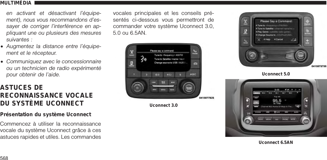 en activant et désactivant l’équipe-ment), nous vous recommandons d’es-sayer de corriger l’interférence en ap-pliquant une ou plusieurs des mesuressuivantes :•Augmentez la distance entre l’équipe-ment et le récepteur.•Communiquez avec le concessionnaireou un technicien de radio expérimentépour obtenir de l’aide.ASTUCES DERECONNAISSANCE VOCALEDU SYSTÈME UCONNECTPrésentation du système UconnectCommencez à utiliser la reconnaissancevocale du système Uconnect grâce à cesastuces rapides et utiles. Les commandesvocales principales et les conseils pré-sentés ci-dessous vous permettront decommander votre système Uconnect 3.0,5.0 ou 6.5AN.Uconnect 3.0Uconnect 5.0Uconnect 6.5ANMULTIMÉDIA568