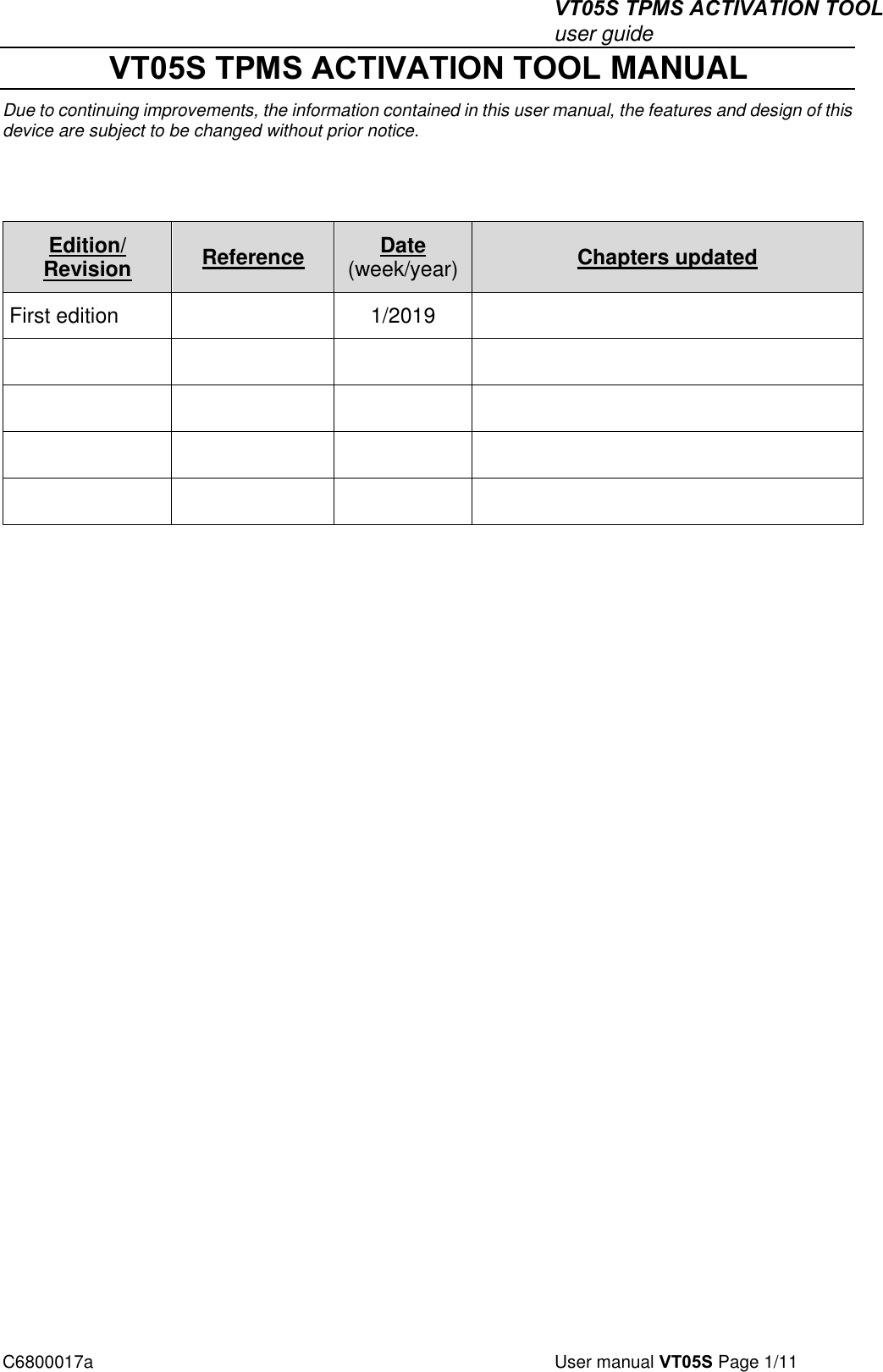 VT05S TPMS ACTIVATION TOOL user guide C6800017a  User manual VT05S Page 1/11  VT05S TPMS ACTIVATION TOOL MANUAL Due to continuing improvements, the information contained in this user manual, the features and design of this device are subject to be changed without prior notice. Edition/ Revision Reference Date (week/year) Chapters updated First edition 1/2019 