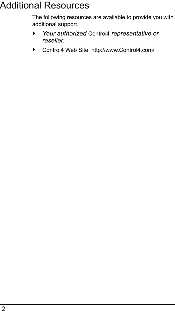  2Additional ResourcesThe following resources are available to provide you with additional support. `Your authorized Control4 representative or reseller.`Control4 Web Site: http://www.Control4.com/