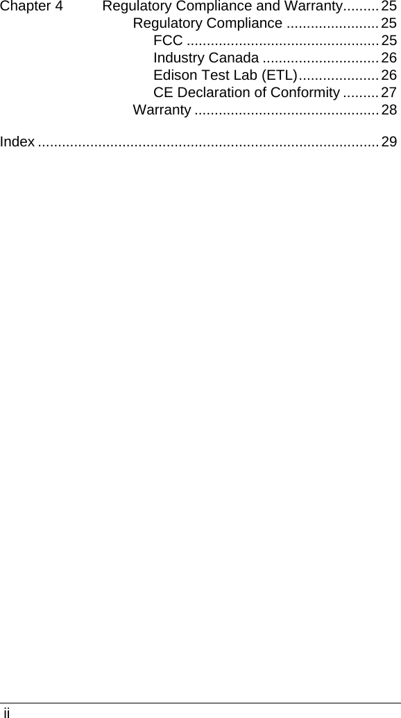  iiChapter 4 Regulatory Compliance and Warranty.........25Regulatory Compliance .......................25FCC ................................................25Industry Canada .............................26Edison Test Lab (ETL)....................26CE Declaration of Conformity ......... 27Warranty ..............................................28Index .....................................................................................29