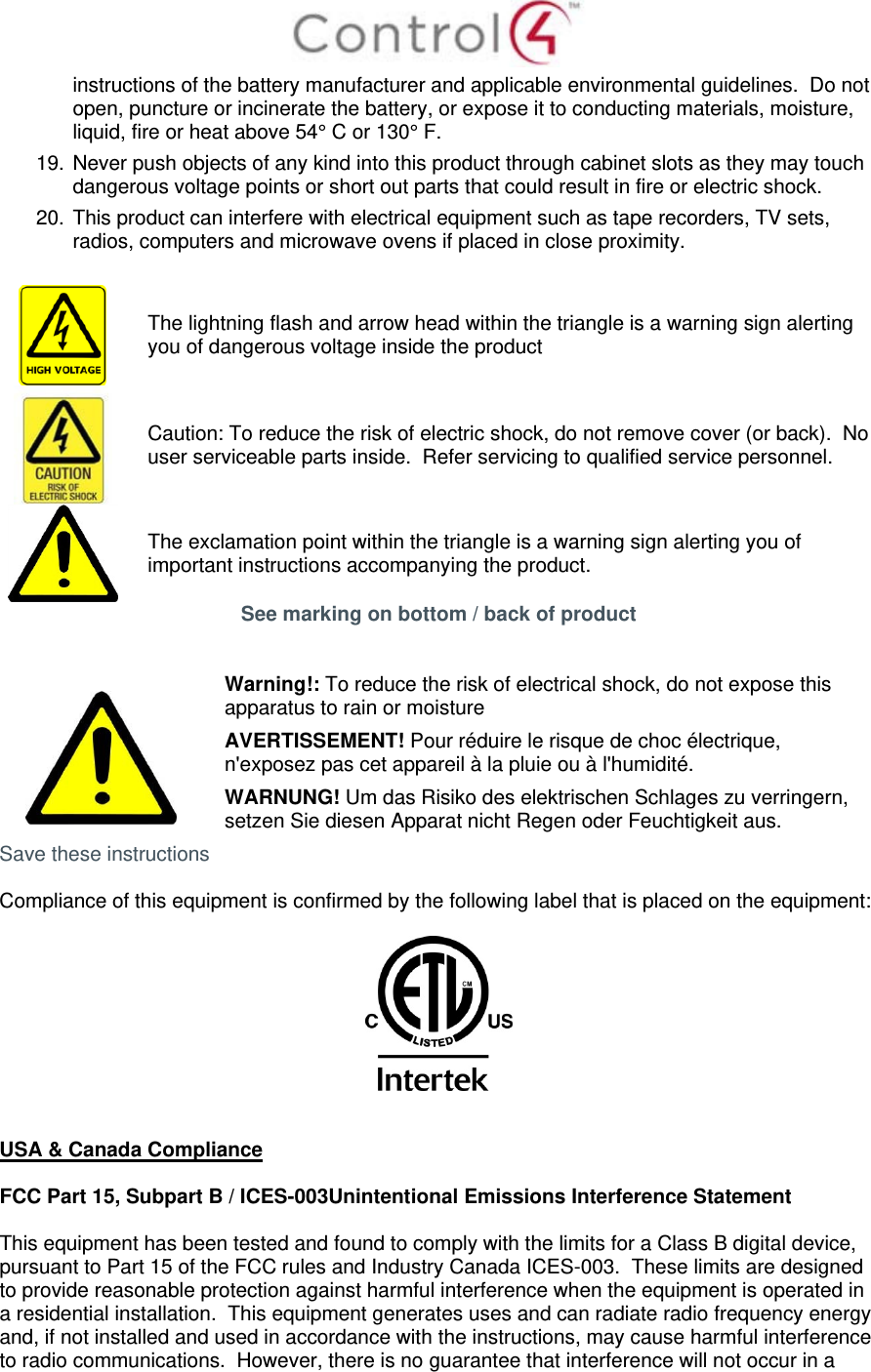  instructions of the battery manufacturer and applicable environmental guidelines.  Do not open, puncture or incinerate the battery, or expose it to conducting materials, moisture, liquid, fire or heat above 54° C or 130° F.  19. Never push objects of any kind into this product through cabinet slots as they may touch dangerous voltage points or short out parts that could result in fire or electric shock. 20. This product can interfere with electrical equipment such as tape recorders, TV sets, radios, computers and microwave ovens if placed in close proximity.   The lightning flash and arrow head within the triangle is a warning sign alerting you of dangerous voltage inside the product  Caution: To reduce the risk of electric shock, do not remove cover (or back).  No user serviceable parts inside.  Refer servicing to qualified service personnel.  The exclamation point within the triangle is a warning sign alerting you of important instructions accompanying the product. See marking on bottom / back of product    Warning!: To reduce the risk of electrical shock, do not expose this apparatus to rain or moisture AVERTISSEMENT! Pour réduire le risque de choc électrique, n&apos;exposez pas cet appareil à la pluie ou à l&apos;humidité. WARNUNG! Um das Risiko des elektrischen Schlages zu verringern, setzen Sie diesen Apparat nicht Regen oder Feuchtigkeit aus. Save these instructions  Compliance of this equipment is confirmed by the following label that is placed on the equipment:     USA &amp; Canada Compliance  FCC Part 15, Subpart B / ICES-003Unintentional Emissions Interference Statement  This equipment has been tested and found to comply with the limits for a Class B digital device, pursuant to Part 15 of the FCC rules and Industry Canada ICES-003.  These limits are designed to provide reasonable protection against harmful interference when the equipment is operated in a residential installation.  This equipment generates uses and can radiate radio frequency energy and, if not installed and used in accordance with the instructions, may cause harmful interference to radio communications.  However, there is no guarantee that interference will not occur in a 
