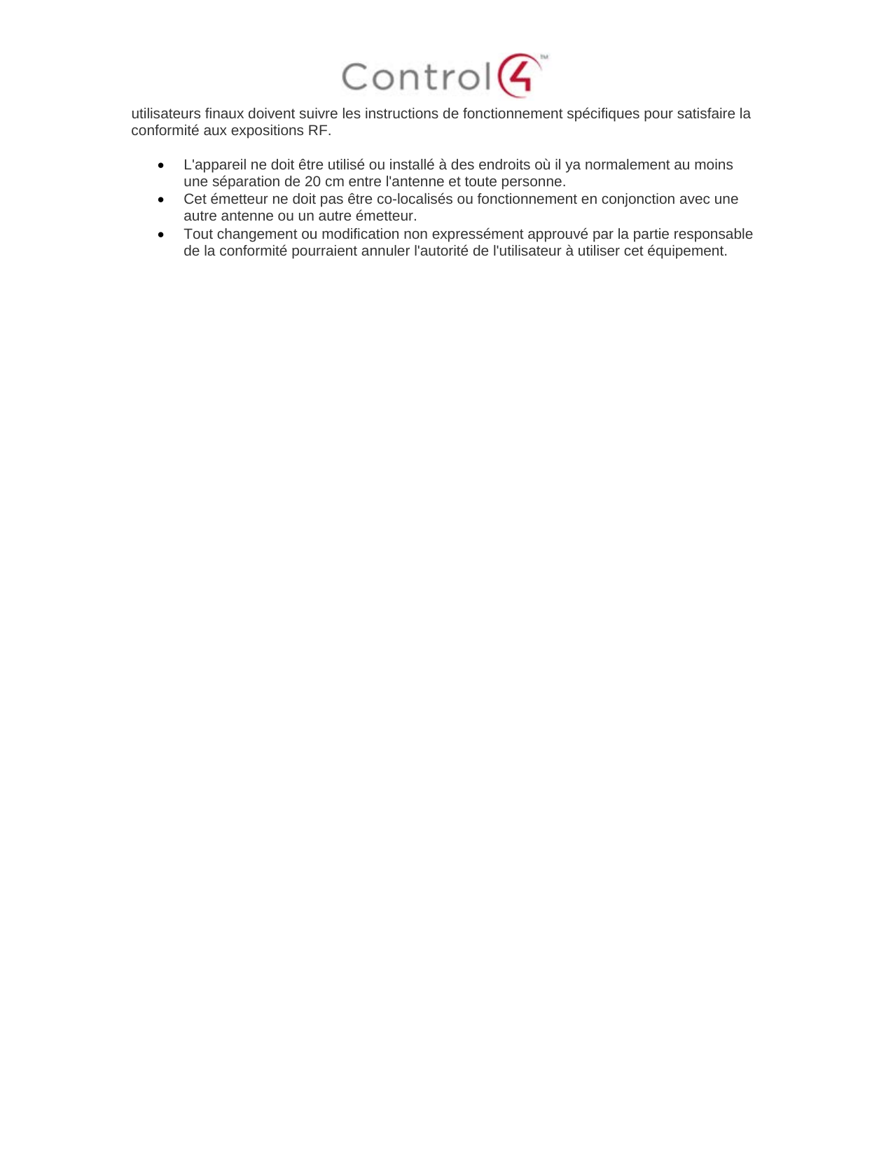  utilisateurs finaux doivent suivre les instructions de fonctionnement spécifiques pour satisfaire la conformité aux expositions RF.  • L&apos;appareil ne doit être utilisé ou installé à des endroits où il ya normalement au moins une séparation de 20 cm entre l&apos;antenne et toute personne. • Cet émetteur ne doit pas être co-localisés ou fonctionnement en conjonction avec une autre antenne ou un autre émetteur. • Tout changement ou modification non expressément approuvé par la partie responsable de la conformité pourraient annuler l&apos;autorité de l&apos;utilisateur à utiliser cet équipement.   