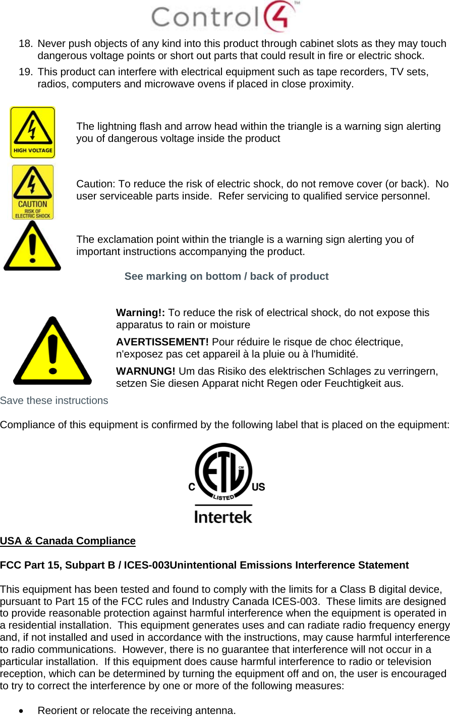  18. Never push objects of any kind into this product through cabinet slots as they may touch dangerous voltage points or short out parts that could result in fire or electric shock. 19. This product can interfere with electrical equipment such as tape recorders, TV sets, radios, computers and microwave ovens if placed in close proximity.   The lightning flash and arrow head within the triangle is a warning sign alerting you of dangerous voltage inside the product  Caution: To reduce the risk of electric shock, do not remove cover (or back).  No user serviceable parts inside.  Refer servicing to qualified service personnel.  The exclamation point within the triangle is a warning sign alerting you of important instructions accompanying the product. See marking on bottom / back of product    Warning!: To reduce the risk of electrical shock, do not expose this apparatus to rain or moisture AVERTISSEMENT! Pour réduire le risque de choc électrique, n&apos;exposez pas cet appareil à la pluie ou à l&apos;humidité. WARNUNG! Um das Risiko des elektrischen Schlages zu verringern, setzen Sie diesen Apparat nicht Regen oder Feuchtigkeit aus. Save these instructions  Compliance of this equipment is confirmed by the following label that is placed on the equipment:    USA &amp; Canada Compliance  FCC Part 15, Subpart B / ICES-003Unintentional Emissions Interference Statement  This equipment has been tested and found to comply with the limits for a Class B digital device, pursuant to Part 15 of the FCC rules and Industry Canada ICES-003.  These limits are designed to provide reasonable protection against harmful interference when the equipment is operated in a residential installation.  This equipment generates uses and can radiate radio frequency energy and, if not installed and used in accordance with the instructions, may cause harmful interference to radio communications.  However, there is no guarantee that interference will not occur in a particular installation.  If this equipment does cause harmful interference to radio or television reception, which can be determined by turning the equipment off and on, the user is encouraged to try to correct the interference by one or more of the following measures:    Reorient or relocate the receiving antenna. 