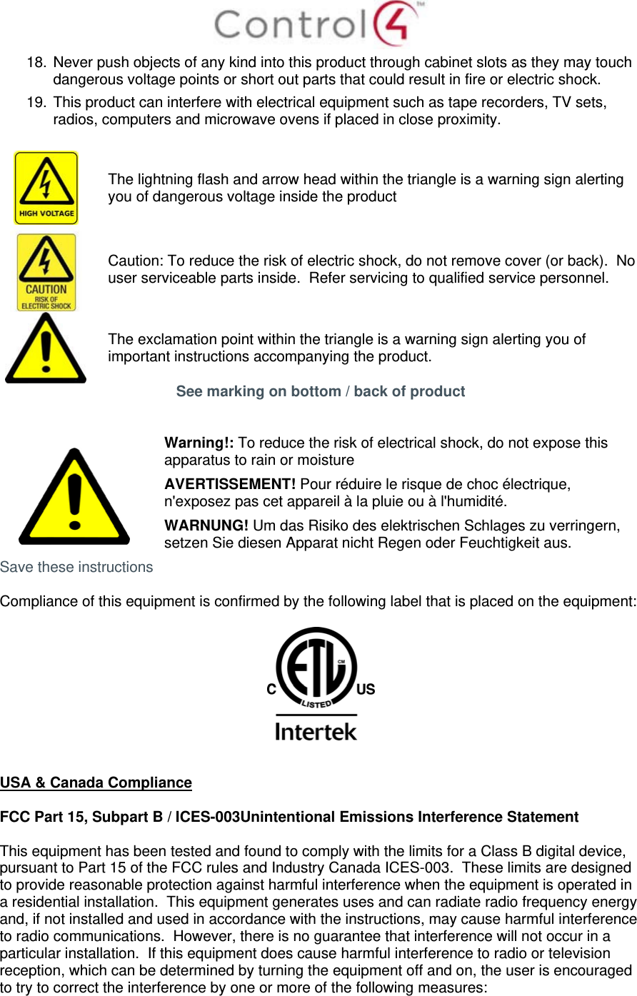  18. Never push objects of any kind into this product through cabinet slots as they may touch dangerous voltage points or short out parts that could result in fire or electric shock. 19. This product can interfere with electrical equipment such as tape recorders, TV sets, radios, computers and microwave ovens if placed in close proximity.   The lightning flash and arrow head within the triangle is a warning sign alerting you of dangerous voltage inside the product  Caution: To reduce the risk of electric shock, do not remove cover (or back).  No user serviceable parts inside.  Refer servicing to qualified service personnel.  The exclamation point within the triangle is a warning sign alerting you of important instructions accompanying the product. See marking on bottom / back of product    Warning!: To reduce the risk of electrical shock, do not expose this apparatus to rain or moisture AVERTISSEMENT! Pour réduire le risque de choc électrique, n&apos;exposez pas cet appareil à la pluie ou à l&apos;humidité. WARNUNG! Um das Risiko des elektrischen Schlages zu verringern, setzen Sie diesen Apparat nicht Regen oder Feuchtigkeit aus. Save these instructions  Compliance of this equipment is confirmed by the following label that is placed on the equipment:     USA &amp; Canada Compliance  FCC Part 15, Subpart B / ICES-003Unintentional Emissions Interference Statement  This equipment has been tested and found to comply with the limits for a Class B digital device, pursuant to Part 15 of the FCC rules and Industry Canada ICES-003.  These limits are designed to provide reasonable protection against harmful interference when the equipment is operated in a residential installation.  This equipment generates uses and can radiate radio frequency energy and, if not installed and used in accordance with the instructions, may cause harmful interference to radio communications.  However, there is no guarantee that interference will not occur in a particular installation.  If this equipment does cause harmful interference to radio or television reception, which can be determined by turning the equipment off and on, the user is encouraged to try to correct the interference by one or more of the following measures:  