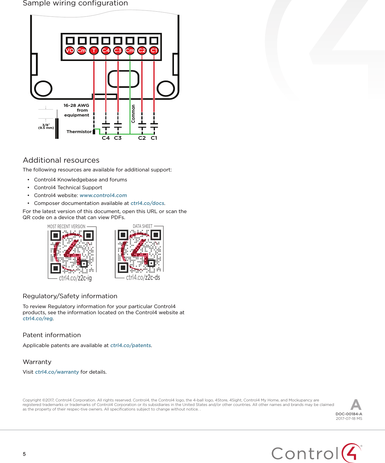 55Sample wiring conﬁguration16-28 AWGfrom equipmentC1C2C3C43/8˝(9.5 mm)ThermistorCommonT C1C2CmC3C4VO CmAdditional resourcesThe following resources are available for additional support:•  Control4 Knowledgebase and forums•  Control4 Technical Support•  Control4 website: www.control4.com•  Composer documentation available at ctrl4.co/docs.For the latest version of this document, open this URL or scan the QR code on a device that can view PDFs.DATA SHEETctrl4.co/z2c-dsMOST RECENT VERSIONctrl4.co/z2c-igRegulatory/Safety informationTo review Regulatory information for your particular Control4 products, see the information located on the Control4 website at ctrl4.co/reg.Patent informationApplicable patents are available at ctrl4.co/patents.WarrantyVisit ctrl4.co/warranty for details.Copyright ©2017, Control4 Corporation. All rights reserved. Control4, the Control4 logo, the 4-ball logo, 4Store, 4Sight, Control4 My Home, and Mockupancy are registered trademarks or trademarks of Control4 Corporation or its subsidiaries in the United States and/or other countries. All other names and brands may be claimed as the property of their respec-tive owners. All speciﬁcations subject to change without notice. . ADOC-00184-A2017-07-18 MS