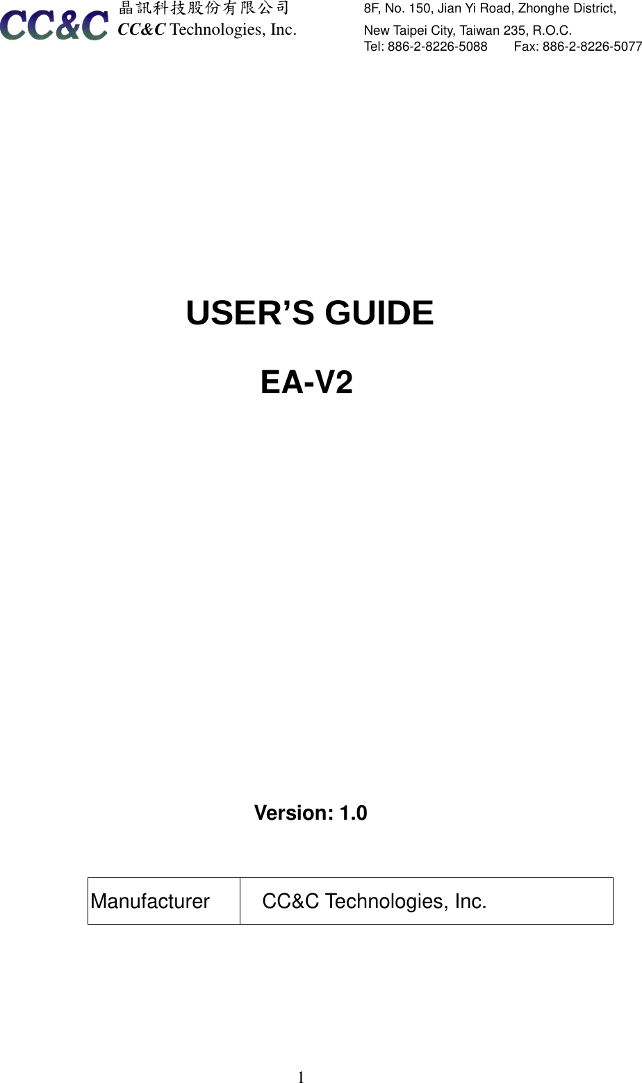  晶訊科技股份有限公司         8F, No. 150, Jian Yi Road, Zhonghe District,   CC&amp;C Technologies, Inc.               New Taipei City, Taiwan 235, R.O.C.   Tel: 886-2-8226-5088        Fax: 886-2-8226-5077   1           EA-V2             Version: 1.0   Manufacturer  CC&amp;C Technologies, Inc.  USER’S GUIDE