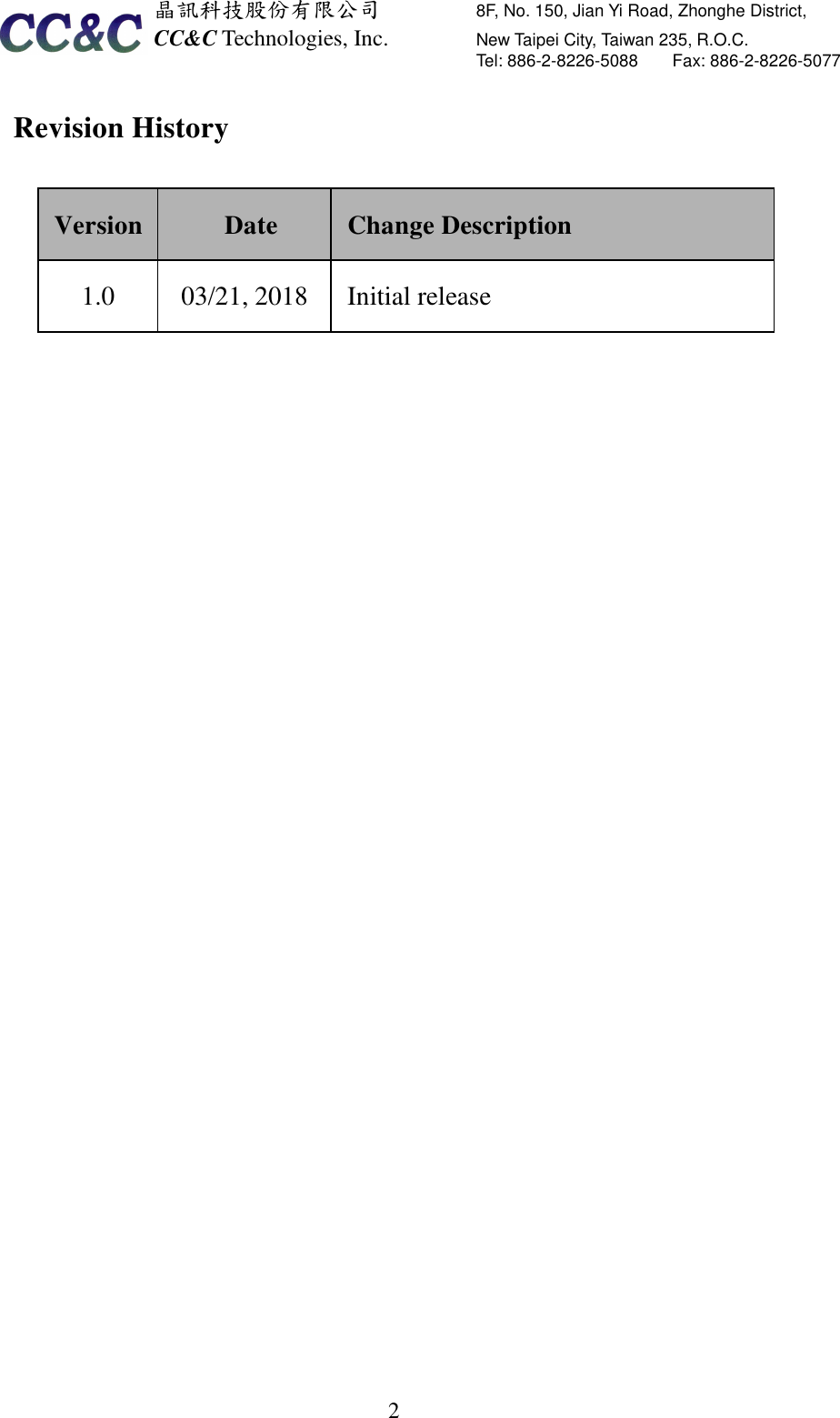  晶訊科技股份有限公司         8F, No. 150, Jian Yi Road, Zhonghe District,   CC&amp;C Technologies, Inc.               New Taipei City, Taiwan 235, R.O.C.   Tel: 886-2-8226-5088        Fax: 886-2-8226-5077   2Revision History    Version  Date  Change Description 1.0    03/21, 2018  Initial release 