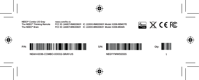 NEEO® Combo US GrayThe NEEO® Thinking Remote The NEEO® Brain                           neeo.com/fcc-icFCC ID: 2AKK7-RM633601   FCC ID: 2AKK7-BR633601IC: 22300-RM633601 IC: 22300-BR633601Model: 6336-REMOTE Model: 6336-BRAINP/N:NEAH-6336-COMBO-00002-GRAY-US NEGYYWWSSSSSS/N: Qty:1