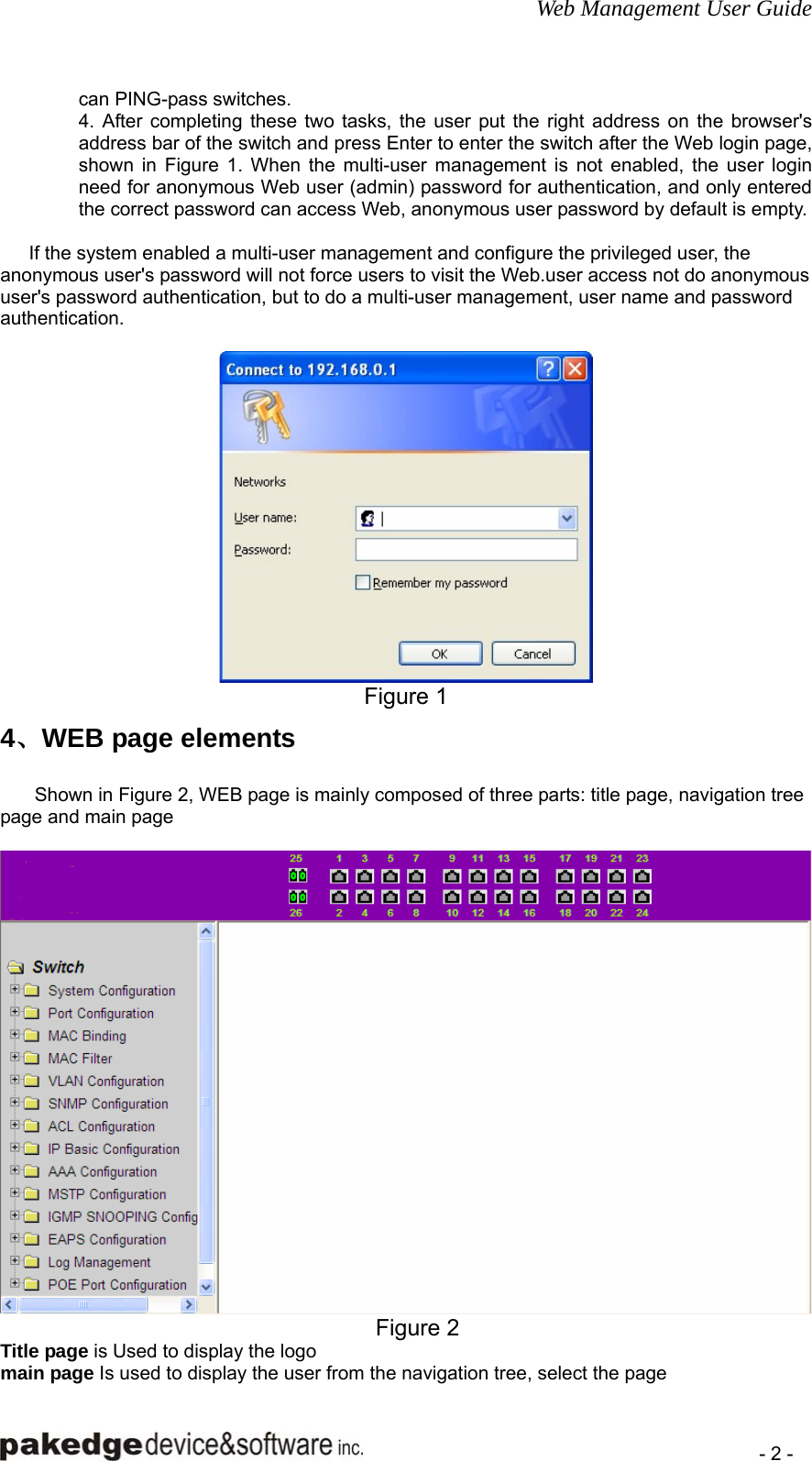 Web Management User Guide    - 2 - can PING-pass switches. 4. After completing these two tasks, the user put the right address on the browser&apos;s address bar of the switch and press Enter to enter the switch after the Web login page, shown in Figure 1. When the multi-user management is not enabled, the user login need for anonymous Web user (admin) password for authentication, and only entered the correct password can access Web, anonymous user password by default is empty.  If the system enabled a multi-user management and configure the privileged user, the anonymous user&apos;s password will not force users to visit the Web.user access not do anonymous user&apos;s password authentication, but to do a multi-user management, user name and password authentication.      Figure 1 4、WEB page elements Shown in Figure 2, WEB page is mainly composed of three parts: title page, navigation tree page and main page   Figure 2 Title page is Used to display the logo main page Is used to display the user from the navigation tree, select the page 