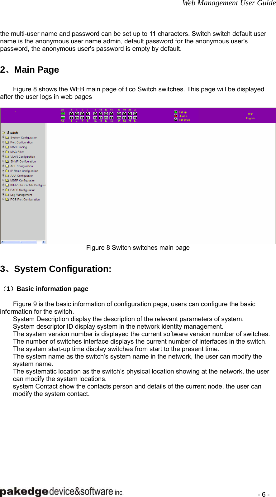 Web Management User Guide    - 6 - the multi-user name and password can be set up to 11 characters. Switch switch default user name is the anonymous user name admin, default password for the anonymous user&apos;s password, the anonymous user&apos;s password is empty by default.  2、Main Page Figure 8 shows the WEB main page of tico Switch switches. This page will be displayed after the user logs in web pages   Figure 8 Switch switches main page    3、System Configuration: （1）Basic information page  Figure 9 is the basic information of configuration page, users can configure the basic information for the switch. System Description display the description of the relevant parameters of system. System descriptor ID display system in the network identity management. The system version number is displayed the current software version number of switches. The number of switches interface displays the current number of interfaces in the switch. The system start-up time display switches from start to the present time. The system name as the switch’s system name in the network, the user can modify the system name. The systematic location as the switch’s physical location showing at the network, the user can modify the system locations. system Contact show the contacts person and details of the current node, the user can modify the system contact.  