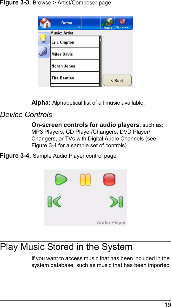  19Figure 3-3. Browse &gt; Artist/Composer pageAlpha: Alphabetical list of all music available.Device ControlsOn-screen controls for audio players, such as: MP3 Players, CD Player/Changers, DVD Player/Changers, or TVs with Digital Audio Channels (see Figure 3-4 for a sample set of controls).Figure 3-4. Sample Audio Player control pagePlay Music Stored in the SystemIf you want to access music that has been included in the system database, such as music that has been imported 