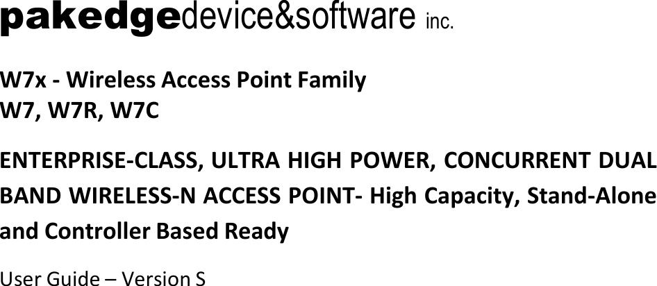  pakedgedevice&amp;software inc.   W7x - Wireless Access Point Family W7, W7R, W7C  ENTERPRISE-CLASS, ULTRA HIGH POWER, CONCURRENT DUAL BAND WIRELESS-N ACCESS POINT- High Capacity, Stand-Alone and Controller Based Ready  User Guide – Version S      