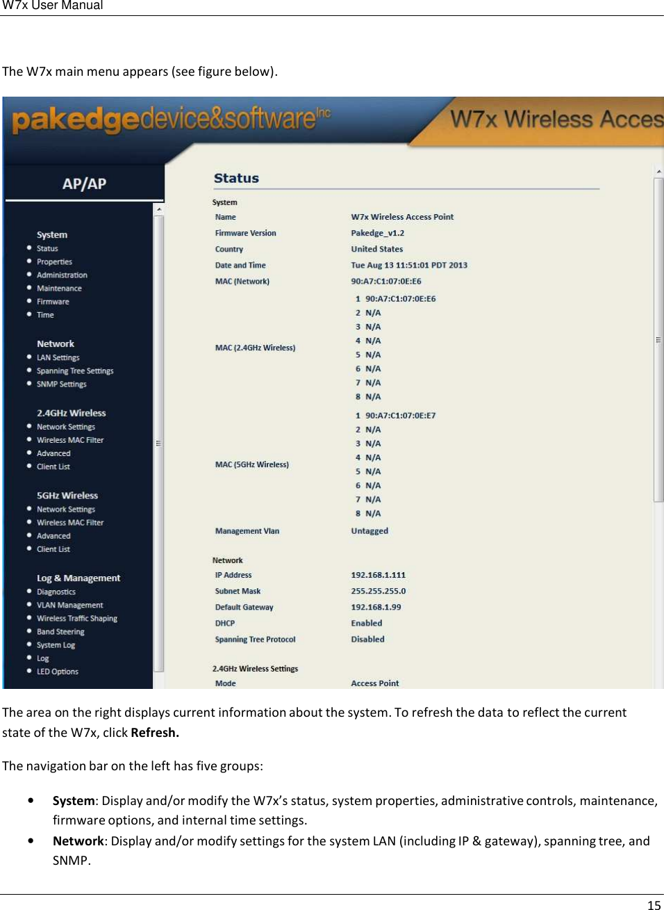 W7x User Manual 15      The W7x main menu appears (see figure below).    The area on the right displays current information about the system. To refresh the data to reflect the current state of the W7x, click Refresh.  The navigation bar on the left has five groups:  •   System: Display and/or modify the W7x’s status, system properties, administrative controls, maintenance, firmware options, and internal time settings. •   Network: Display and/or modify settings for the system LAN (including IP &amp; gateway), spanning tree, and SNMP. 