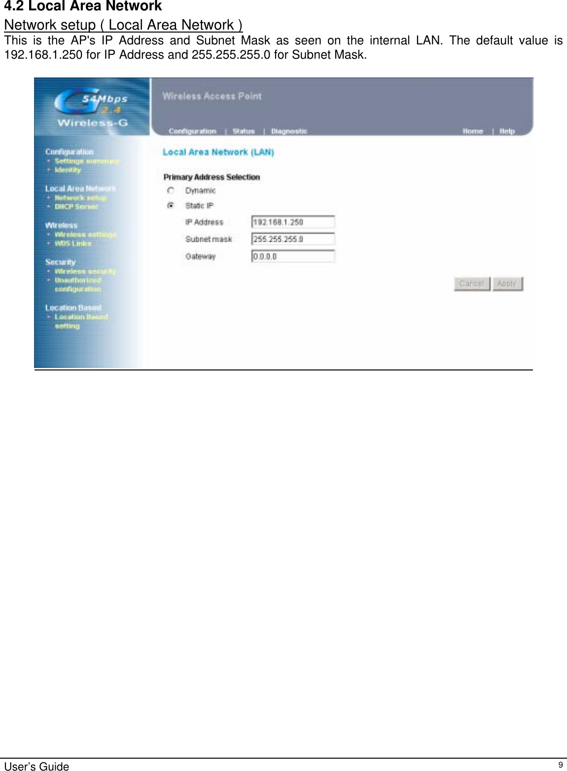                                                                                                                                                                                                                                                                                                                                                                                           User’s Guide   94.2 Local Area Network Network setup ( Local Area Network ) This is the AP&apos;s IP Address and Subnet Mask as seen on the internal LAN. The default value is 192.168.1.250 for IP Address and 255.255.255.0 for Subnet Mask.     