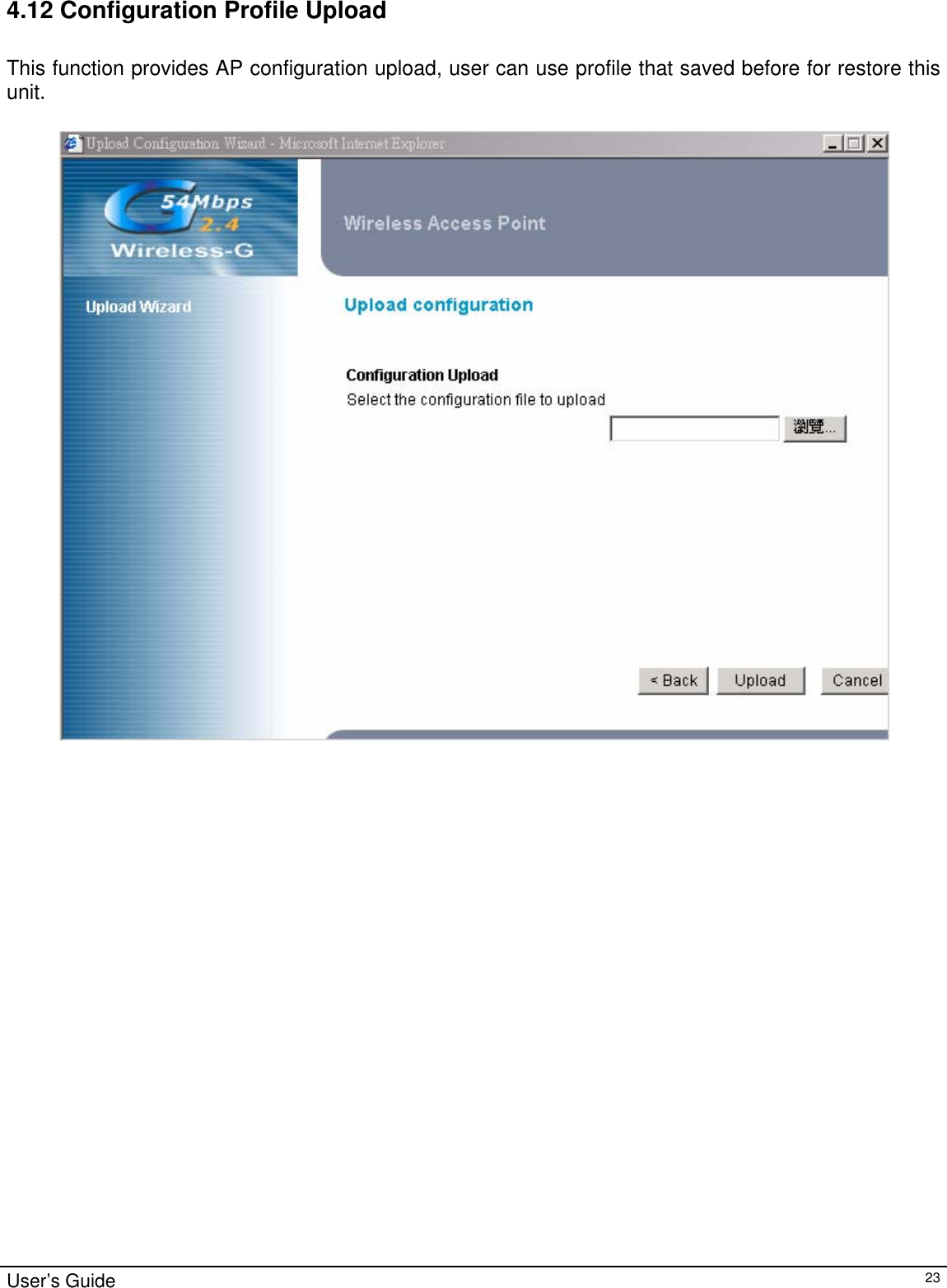                                                                                                                                                                                                                                                                                                                                                                                           User’s Guide   234.12 Configuration Profile Upload  This function provides AP configuration upload, user can use profile that saved before for restore this unit.    