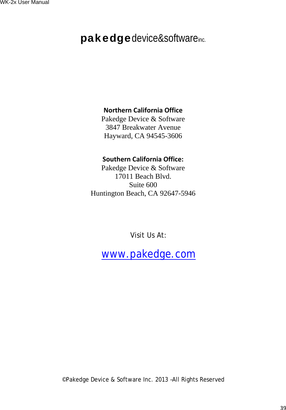 WK-2x User Manual 39pakedgedevice&amp;softwareinc.     NorthernCaliforniaOffice Pakedge Device &amp; Software 3847 Breakwater Avenue Hayward, CA 94545-3606  SouthernCaliforniaOffice: Pakedge Device &amp; Software 17011 Beach Blvd. Suite 600 Huntington Beach, CA 92647-5946  Visit Us At:www.pakedge.com©Pakedge Device &amp; Software Inc. 2013 –All Rights Reserved