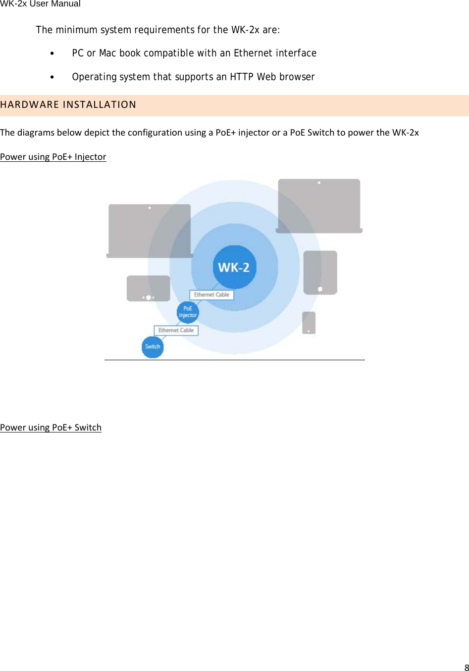 WK-2x User Manual 8The minimum system requirements for the WK-2x are: •PC or Mac book compatible with an Ethernet interface•Operating system that supports an HTTP Web browserHARDWAREINSTALLATIONThediagramsbelowdepicttheconfigurationusingaPoE+injectororaPoESwitchtopowertheWK‐2xPowerusingPoE+InjectorPowerusingPoE+Switch