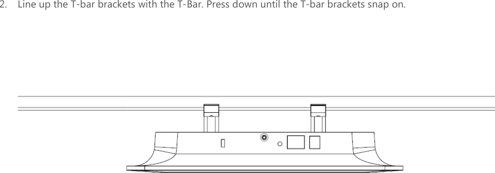 2. Line up the T-bar brackets with the T            bar brackets with the T-Bar. Press down until the T-bar brackets snap on.     bar brackets snap on.   