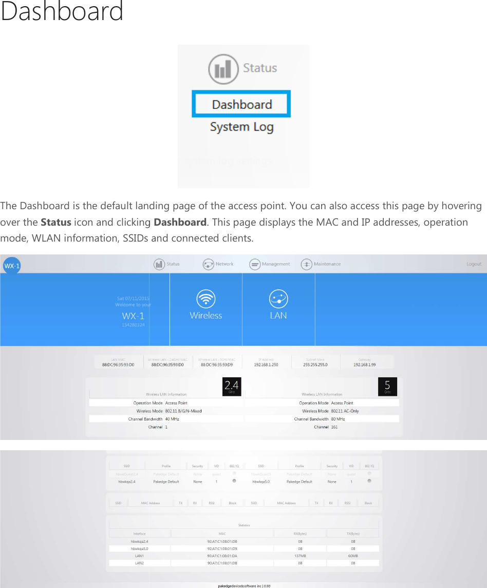 Dashboard The Dashboard is the default landing page of the access point. You can also access this page by hovering over the Status icon and clicking mode, WLAN information, SSIDs and connected clients. The Dashboard is the default landing page of the access point. You can also access this page by hovering icon and clicking Dashboard. This page displays the MAC and IP addressess and connected clients. The Dashboard is the default landing page of the access point. You can also access this page by hovering . This page displays the MAC and IP addresses, operation   