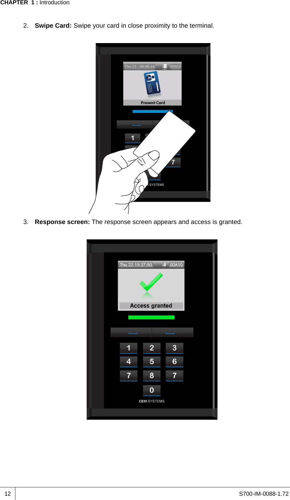 S700-IM-0088-1.72CHAPTER  1 : Introduction122. Swipe Card: Swipe your card in close proximity to the terminal.3. Response screen: The response screen appears and access is granted.