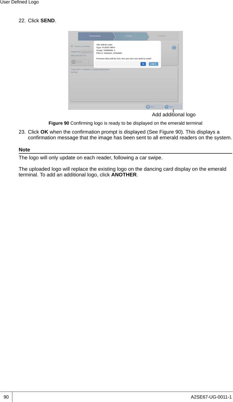 A2SE67-UG-0011-1User Defined Logo9022. Click SEND.Figure 90 Confirming logo is ready to be displayed on the emerald terminal23. Click OK when the confirmation prompt is displayed (See Figure 90). This displays a confirmation message that the image has been sent to all emerald readers on the system.NoteThe logo will only update on each reader, following a car swipe.The uploaded logo will replace the existing logo on the dancing card display on the emerald terminal. To add an additional logo, click ANOTHER.Add additional logo