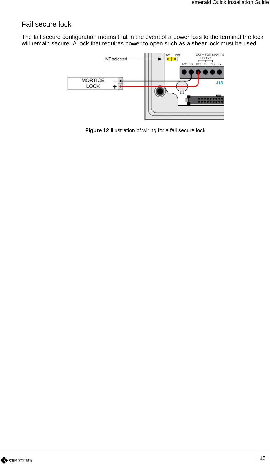 emerald Quick Installation Guide15Fail secure lockThe fail secure configuration means that in the event of a power loss to the terminal the lock will remain secure. A lock that requires power to open such as a shear lock must be used.Figure 12 Illustration of wiring for a fail secure lock