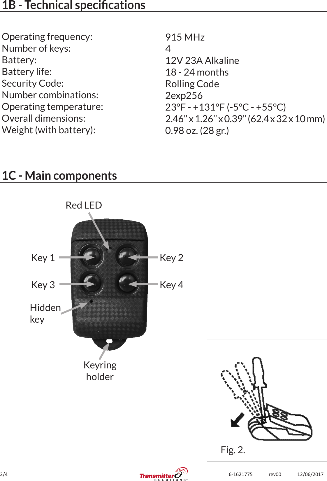 2/4 6-1621775             rev00             12/06/20171B - Technical specicationsOperating frequency:Number of keys:Battery:Battery life:Security Code:Number combinations:Operating temperature:Overall dimensions:Weight (with battery):915 MHz412V 23A Alkaline18 - 24 monthsRolling Code2exp25623°F - +131°F (-5°C - +55°C)2.46’’ x 1.26’’ x 0.39’’ (62.4 x 32 x 10 mm)0.98 oz. (28 gr.)1C - Main componentsHiddenkeyKeyringholderKey 1Red LEDKey 2Key 3 Key 4Fig. 2.