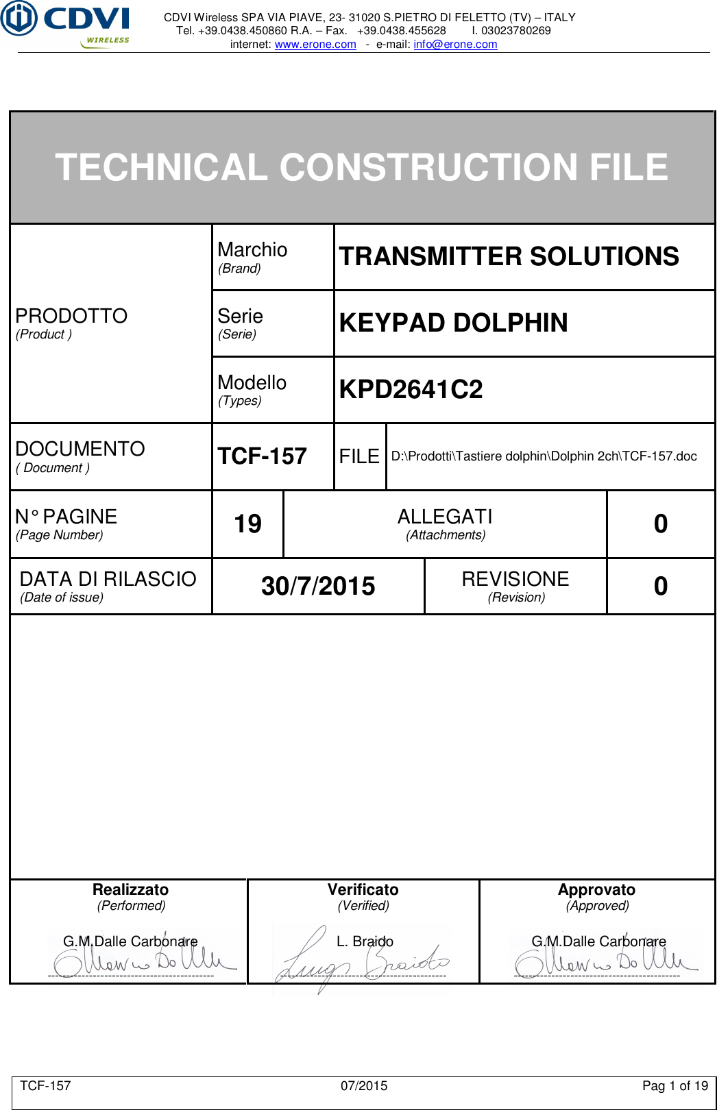     CDVI Wireless SPA VIA PIAVE, 23- 31020 S.PIETRO DI FELETTO (TV) – ITALY Tel. +39.0438.450860 R.A. – Fax.   +39.0438.455628        I. 03023780269 internet: www.erone.com   -  e-mail: info@erone.com  TCF-157  07/2015  Pag 1 of 19    TECHNICAL CONSTRUCTION FILE PRODOTTO (Product )  Marchio (Brand)  TRANSMITTER SOLUTIONS Serie (Serie)  KEYPAD DOLPHIN Modello (Types)  KPD2641C2 DOCUMENTO ( Document )  TCF-157  FILE D:\Prodotti\Tastiere dolphin\Dolphin 2ch\TCF-157.doc N° PAGINE (Page Number)  19  ALLEGATI (Attachments)  0 DATA DI RILASCIO (Date of issue)  30/7/2015  REVISIONE (Revision)  0     Realizzato (Performed)  G.M.Dalle Carbonare  -------------------------------------------- Verificato (Verified)  L. Braido  -------------------------------------------- Approvato (Approved)  G.M.Dalle Carbonare  --------------------------------------------  