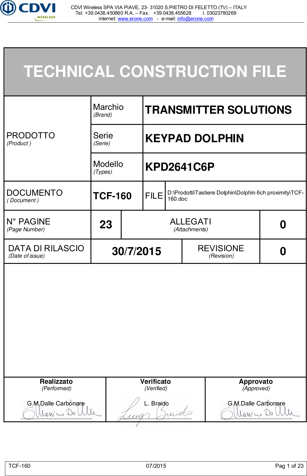     CDVI Wireless SPA VIA PIAVE, 23- 31020 S.PIETRO DI FELETTO (TV) – ITALY Tel. +39.0438.450860 R.A. – Fax.   +39.0438.455628        I. 03023780269 internet: www.erone.com   -  e-mail: info@erone.com  TCF-160  07/2015  Pag 1 of 23    TECHNICAL CONSTRUCTION FILE PRODOTTO (Product )  Marchio (Brand)  TRANSMITTER SOLUTIONS Serie (Serie)  KEYPAD DOLPHIN  Modello (Types)  KPD2641C6P DOCUMENTO ( Document )  TCF-160  FILE D:\Prodotti\Tastiere Dolphin\Dolphin 6ch proximity\TCF-160.doc N° PAGINE (Page Number)  23  ALLEGATI (Attachments)  0 DATA DI RILASCIO (Date of issue)  30/7/2015  REVISIONE (Revision)  0     Realizzato (Performed)  G.M.Dalle Carbonare  -------------------------------------------- Verificato (Verified)  L. Braido  -------------------------------------------- Approvato (Approved)  G.M.Dalle Carbonare  --------------------------------------------  