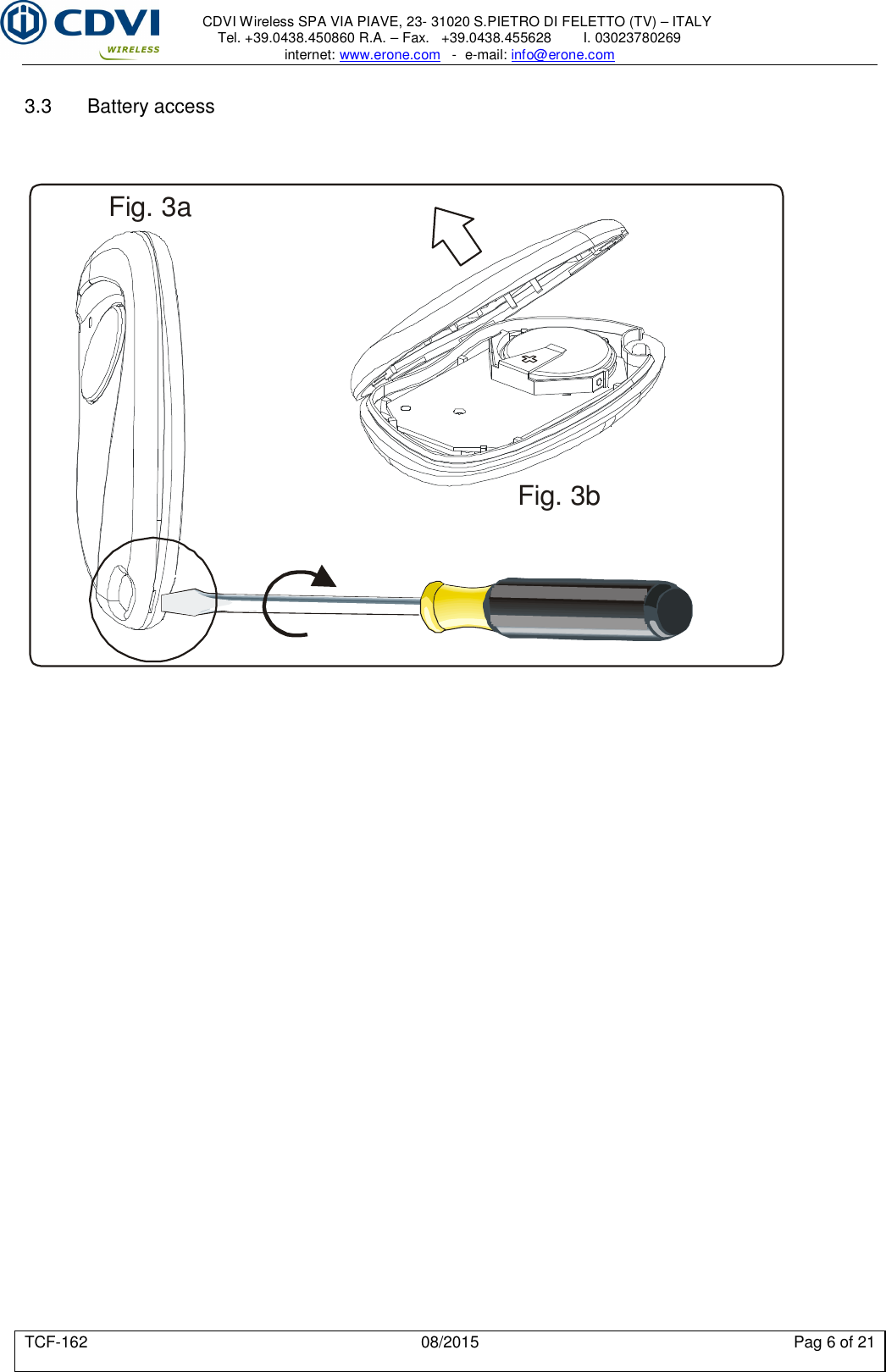     CDVI Wireless SPA VIA PIAVE, 23- 31020 S.PIETRO DI FELETTO (TV) – ITALY Tel. +39.0438.450860 R.A. – Fax.   +39.0438.455628        I. 03023780269 internet: www.erone.com   -  e-mail: info@erone.com  TCF-162  08/2015  Pag 6 of 21  3.3  Battery access    Fig. 3aFig. 3b      