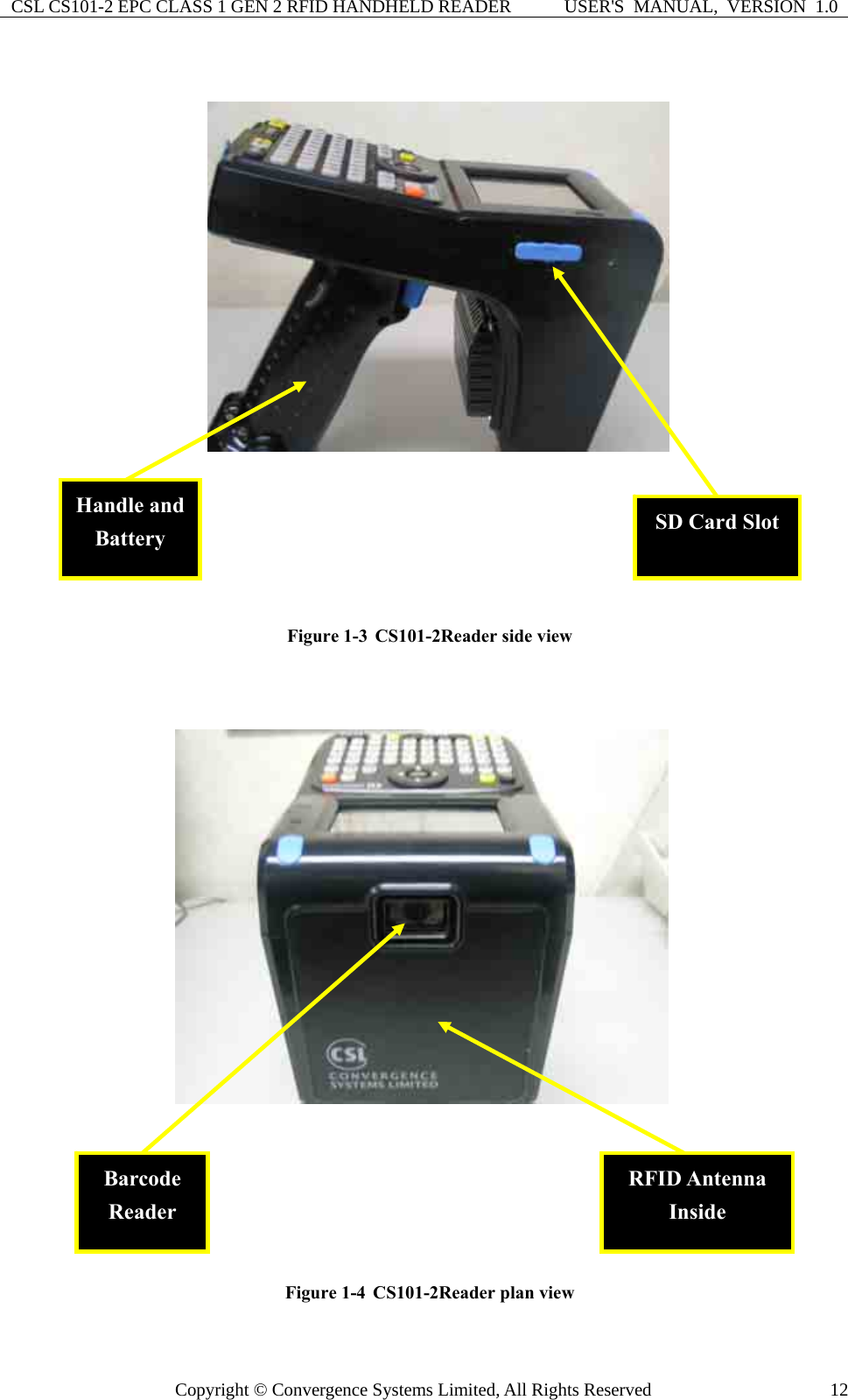 CSL CS101-2 EPC CLASS 1 GEN 2 RFID HANDHELD READER  USER&apos;S  MANUAL,  VERSION  1.0 Copyright © Convergence Systems Limited, All Rights Reserved  12 Figure 1-3  CS101-2Reader side view   Figure 1-4  CS101-2Reader plan view Barcode Reader RFID Antenna Inside Handle and Battery  SD Card Slot 