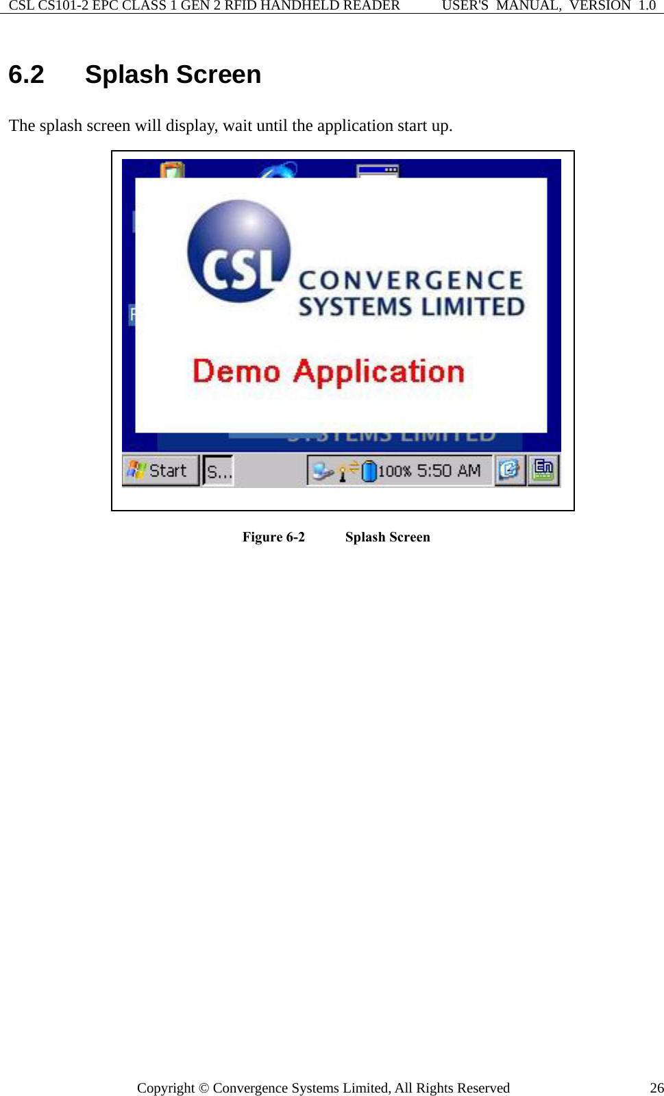 CSL CS101-2 EPC CLASS 1 GEN 2 RFID HANDHELD READER  USER&apos;S  MANUAL,  VERSION  1.0 Copyright © Convergence Systems Limited, All Rights Reserved  266.2  Splash Screen The splash screen will display, wait until the application start up.  Figure 6-2    Splash Screen  