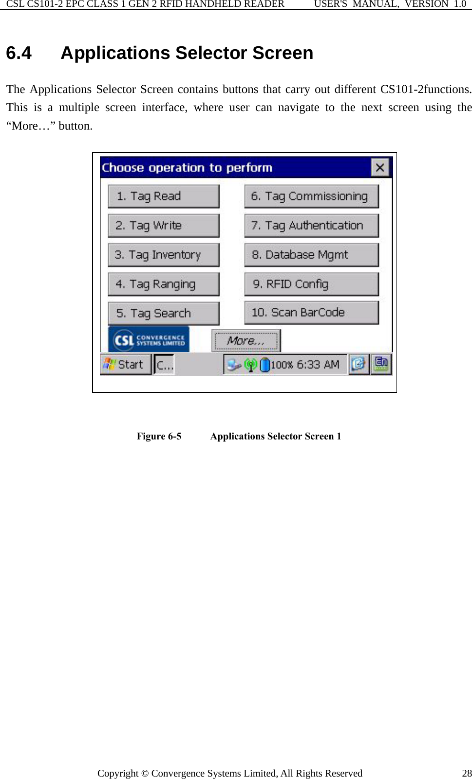 CSL CS101-2 EPC CLASS 1 GEN 2 RFID HANDHELD READER  USER&apos;S  MANUAL,  VERSION  1.0 Copyright © Convergence Systems Limited, All Rights Reserved  286.4  Applications Selector Screen The Applications Selector Screen contains buttons that carry out different CS101-2functions.  This is a multiple screen interface, where user can navigate to the next screen using the “More…” button.     Figure 6-5    Applications Selector Screen 1   